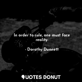  In order to rule, one must face reality.... - Dorothy Dunnett - Quotes Donut