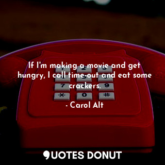  If I&#39;m making a movie and get hungry, I call time-out and eat some crackers.... - Carol Alt - Quotes Donut