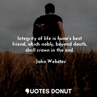  Integrity of life is fame&#39;s best friend, which nobly, beyond death, shall cr... - John Webster - Quotes Donut