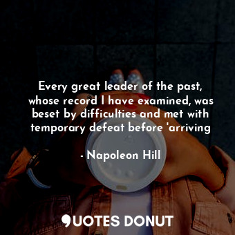  Every great leader of the past, whose record I have examined, was beset by diffi... - Napoleon Hill - Quotes Donut