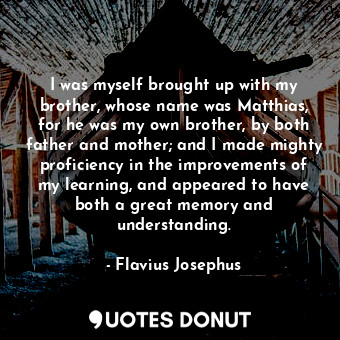  I was myself brought up with my brother, whose name was Matthias, for he was my ... - Flavius Josephus - Quotes Donut