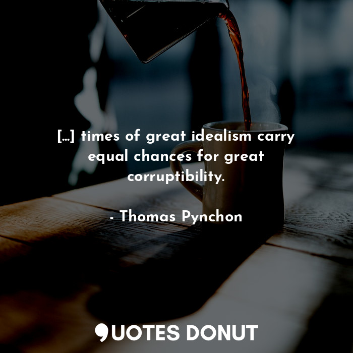  [...] times of great idealism carry equal chances for great corruptibility.... - Thomas Pynchon - Quotes Donut