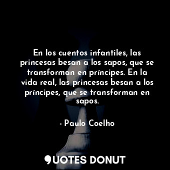  En los cuentos infantiles, las princesas besan a los sapos, que se transforman e... - Paulo Coelho - Quotes Donut