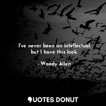  I&#39;ve never been an intellectual but I have this look.... - Woody Allen - Quotes Donut