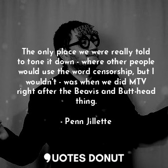  The only place we were really told to tone it down - where other people would us... - Penn Jillette - Quotes Donut