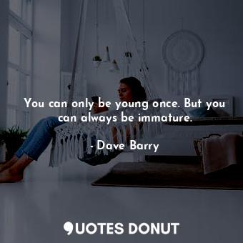  You can only be young once. But you can always be immature.... - Dave Barry - Quotes Donut