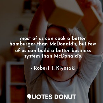  most of us can cook a better hamburger than McDonald’s, but few of us can build ... - Robert T. Kiyosaki - Quotes Donut