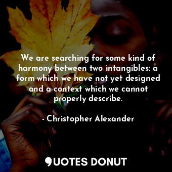 We are searching for some kind of harmony between two intangibles: a form which ... - Christopher Alexander - Quotes Donut
