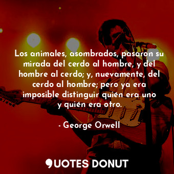 Los animales, asombrados, pasaron su mirada del cerdo al hombre, y del hombre al cerdo; y, nuevamente, del cerdo al hombre; pero ya era imposible distinguir quién era uno y quién era otro.