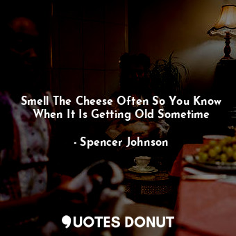 Smell The Cheese Often So You Know When It Is Getting Old Sometime... - Spencer Johnson - Quotes Donut
