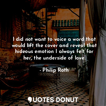  I did not want to voice a word that would lift the cover and reveal that hideous... - Philip Roth - Quotes Donut