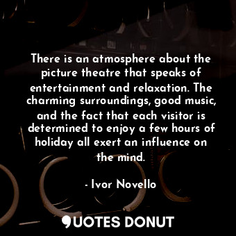  There is an atmosphere about the picture theatre that speaks of entertainment an... - Ivor Novello - Quotes Donut