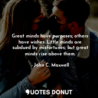 Great minds have purposes; others have wishes. Little minds are subdued by misfortunes; but great minds rise above them.