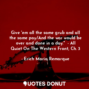  Give 'em all the same grub and all the same pay/And the war would be over and do... - Erich Maria Remarque - Quotes Donut