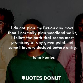  I do not plan my fiction any more than I normally plan woodland walks; I follow ... - John Fowles - Quotes Donut