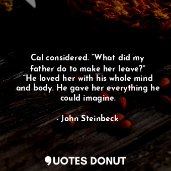  Cal considered. “What did my father do to make her leave?” “He loved her with hi... - John Steinbeck - Quotes Donut
