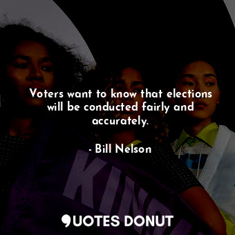 Voters want to know that elections will be conducted fairly and accurately.
