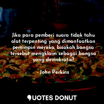 Jika para pemberi suara tidak tahu alat terpenting yang dimanfaatkan pemimpin mereka, bisakah bangsa tersebut mengklaim sebagai bangsa yang demokratis?