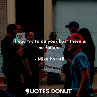  If you try to do your best there is no failure.... - Mike Farrell - Quotes Donut