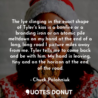  The lye clinging in the exact shape of Tyler's kiss is a bonfire or a branding i... - Chuck Palahniuk - Quotes Donut