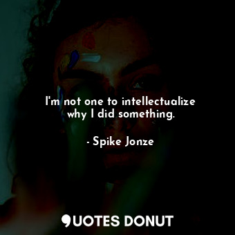  I&#39;m not one to intellectualize why I did something.... - Spike Jonze - Quotes Donut