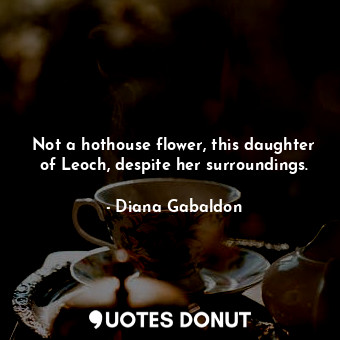 Not a hothouse flower, this daughter of Leoch, despite her surroundings.... - Diana Gabaldon - Quotes Donut