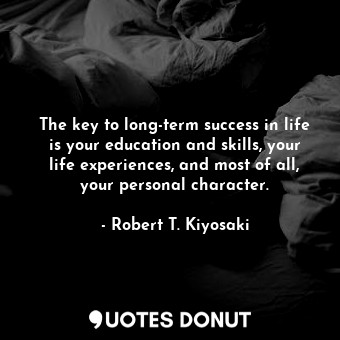  The key to long-term success in life is your education and skills, your life exp... - Robert T. Kiyosaki - Quotes Donut