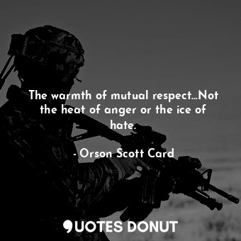  The warmth of mutual respect...Not the heat of anger or the ice of hate.... - Orson Scott Card - Quotes Donut