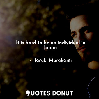  It is hard to be an individual in Japan.... - Haruki Murakami - Quotes Donut