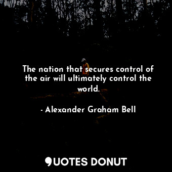  The nation that secures control of the air will ultimately control the world.... - Alexander Graham Bell - Quotes Donut