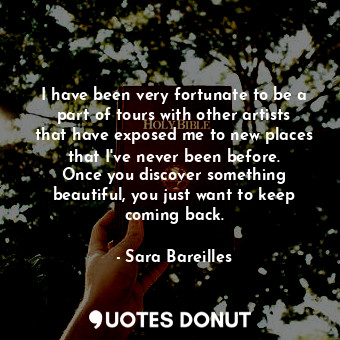  I have been very fortunate to be a part of tours with other artists that have ex... - Sara Bareilles - Quotes Donut