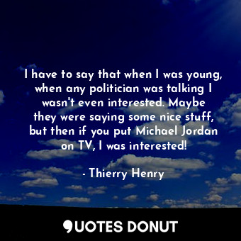  I have to say that when I was young, when any politician was talking I wasn&#39;... - Thierry Henry - Quotes Donut