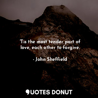 &#39;Tis the most tender part of love, each other to forgive.