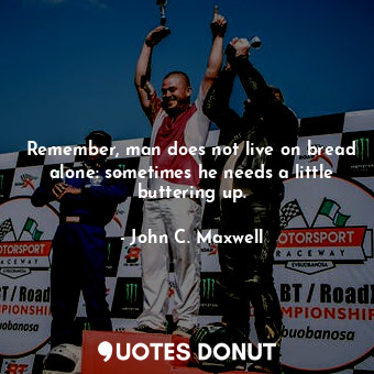  Remember, man does not live on bread alone: sometimes he needs a little butterin... - John C. Maxwell - Quotes Donut