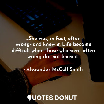  ...She was, in fact, often wrong--and knew it. Life became difficult when those ... - Alexander McCall Smith - Quotes Donut