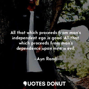  All that which proceeds from man’s independent ego is good. All that which proce... - Ayn Rand - Quotes Donut