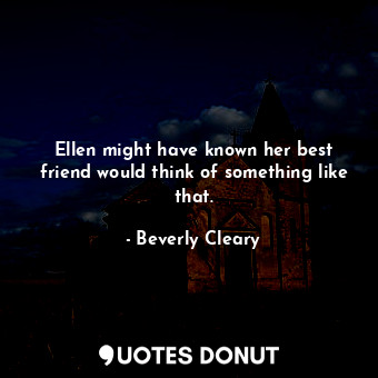 Ellen might have known her best friend would think of something like that.