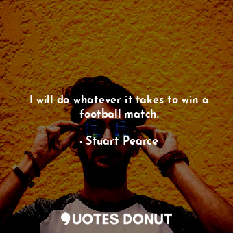  I will do whatever it takes to win a football match.... - Stuart Pearce - Quotes Donut