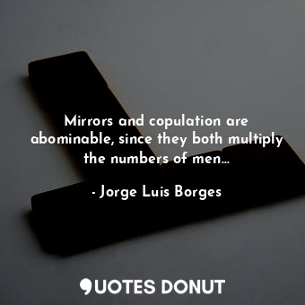  Mirrors and copulation are abominable, since they both multiply the numbers of m... - Jorge Luis Borges - Quotes Donut