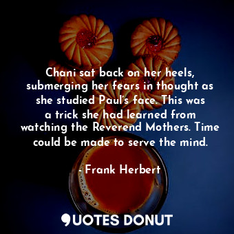  Chani sat back on her heels, submerging her fears in thought as she studied Paul... - Frank Herbert - Quotes Donut