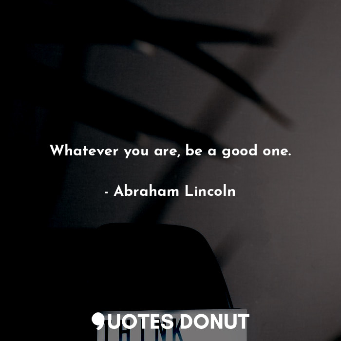  Whatever you are, be a good one.... - Abraham Lincoln - Quotes Donut