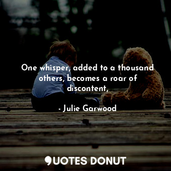  One whisper, added to a thousand others, becomes a roar of discontent,... - Julie Garwood - Quotes Donut