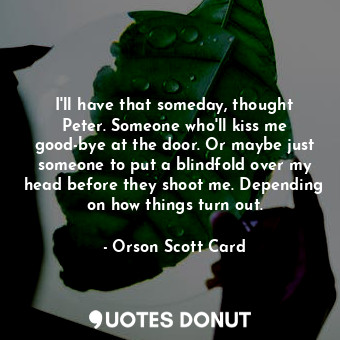  I'll have that someday, thought Peter. Someone who'll kiss me good-bye at the do... - Orson Scott Card - Quotes Donut