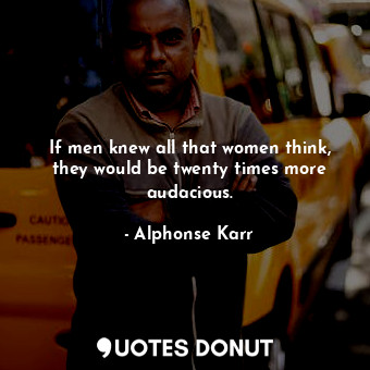  If men knew all that women think, they would be twenty times more audacious.... - Alphonse Karr - Quotes Donut