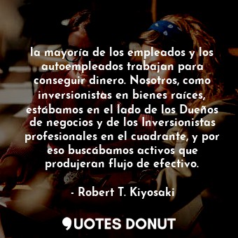  la mayoría de los empleados y los autoempleados trabajan para conseguir dinero. ... - Robert T. Kiyosaki - Quotes Donut