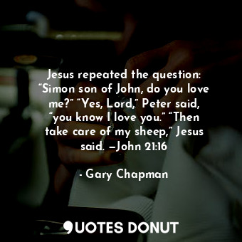  Jesus repeated the question: “Simon son of John, do you love me?” “Yes, Lord,” P... - Gary Chapman - Quotes Donut