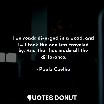  Two roads diverged in a wood, and I— I took the one less traveled by, And that h... - Paulo Coelho - Quotes Donut