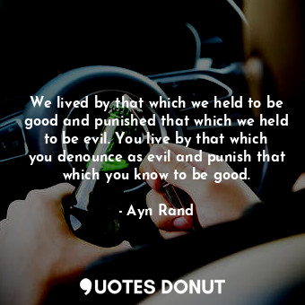  We lived by that which we held to be good and punished that which we held to be ... - Ayn Rand - Quotes Donut