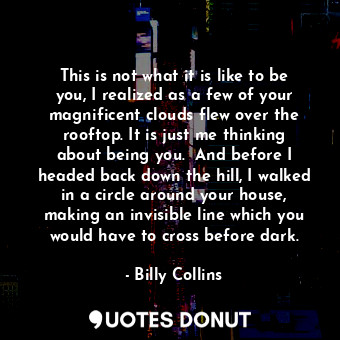  This is not what it is like to be you, I realized as a few of your magnificent c... - Billy Collins - Quotes Donut