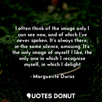  I often think of the image only I can see now, and of which I’ve never spoken. I... - Marguerite Duras - Quotes Donut